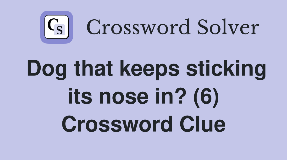 Dog that keeps sticking its nose in? (6) Crossword Clue Answers